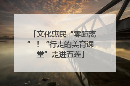 文化惠民“零距离”！“行走的美育课堂”走进五莲