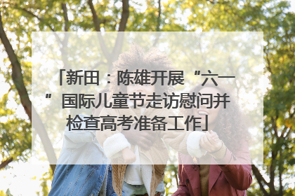 新田：陈雄开展“六一”国际儿童节走访慰问并检查高考准备工作