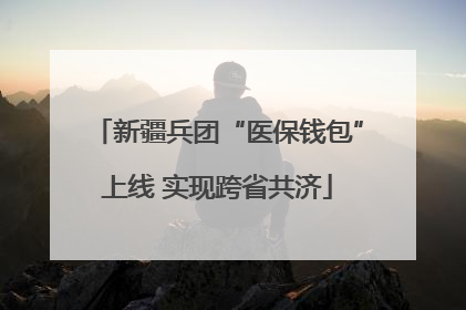新疆兵团“医保钱包”上线 实现跨省共济