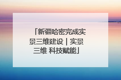 新疆哈密完成实景三维建设｜实景三维 科技赋能