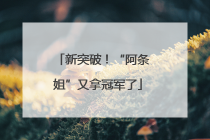 新突破！“阿条姐”又拿冠军了
