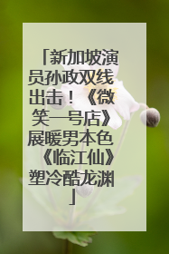 新加坡演员孙政双线出击！《微笑一号店》展暖男本色《临江仙》塑冷酷龙渊