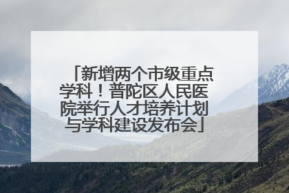 新增两个市级重点学科！普陀区人民医院举行人才培养计划与学科建设发布会