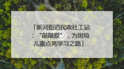 新河街道民政社工站：“敲敲爱”，为困境儿童点亮学习之路