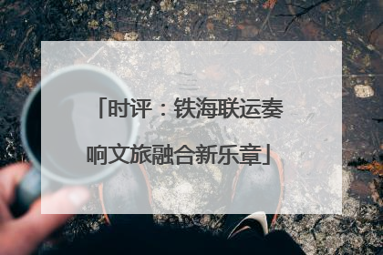 时评：铁海联运奏响文旅融合新乐章