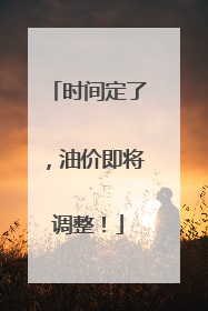 时间定了，油价即将调整！