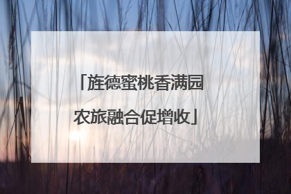 旌德蜜桃香满园 农旅融合促增收