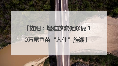 旌阳：增殖放流促修复 10万尾鱼苗“入住”旌湖