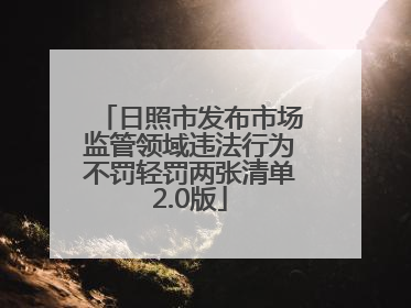 日照市发布市场监管领域违法行为不罚轻罚两张清单2.0版