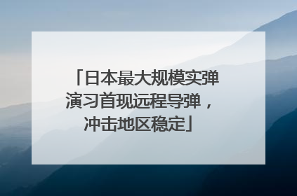 日本最大规模实弹演习首现远程导弹，冲击地区稳定