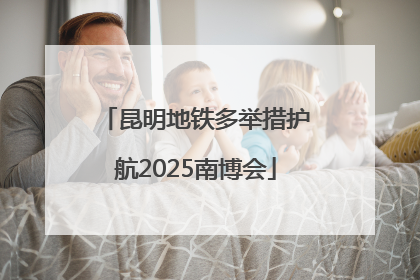 昆明地铁多举措护航2025南博会