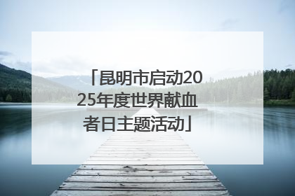 昆明市启动2025年度世界献血者日主题活动