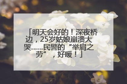 明天会好的！深夜桥边，25岁姑娘崩溃大哭……民警的“举肩之劳”，好暖！