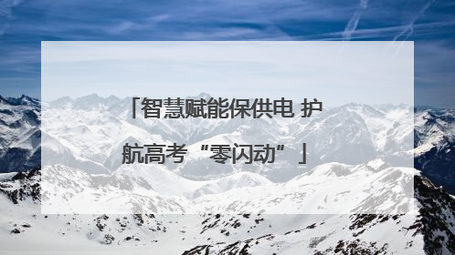 智慧赋能保供电 护航高考“零闪动”