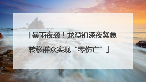 暴雨夜袭！龙潭镇深夜紧急转移群众实现“零伤亡”