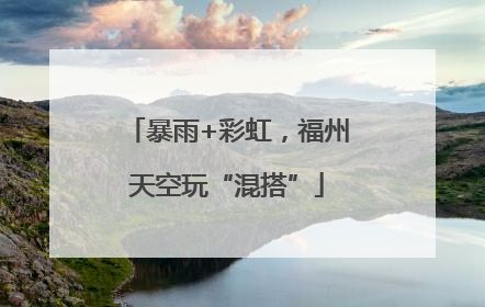 暴雨+彩虹，福州天空玩“混搭”