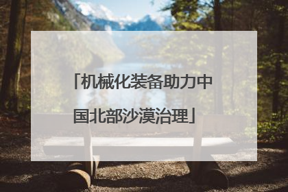 机械化装备助力中国北部沙漠治理