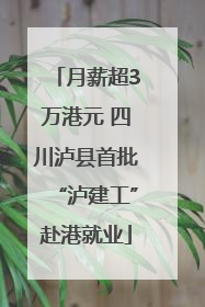 月薪超3万港元 四川泸县首批“泸建工”赴港就业