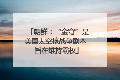 朝鲜：“金穹”是美国太空核战争剧本 旨在维持霸权