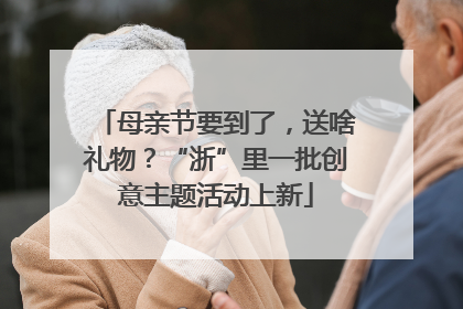 母亲节要到了，送啥礼物？“浙”里一批创意主题活动上新