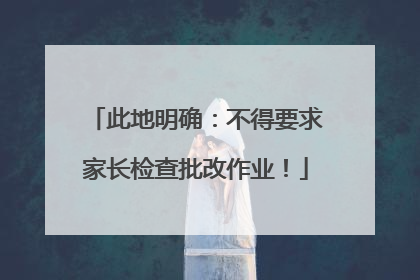 此地明确：不得要求家长检查批改作业！