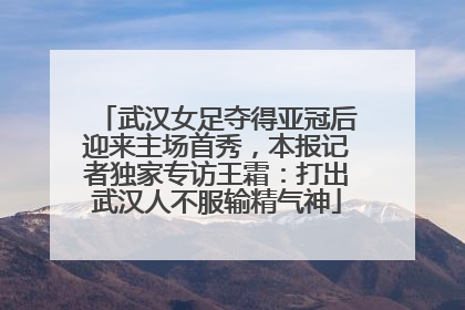 武汉女足夺得亚冠后迎来主场首秀，本报记者独家专访王霜：打出武汉人不服输精气神