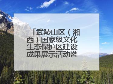 武陵山区（湘西）国家级文化生态保护区建设成果展示活动暨龙山县第十届舍巴日即将启幕