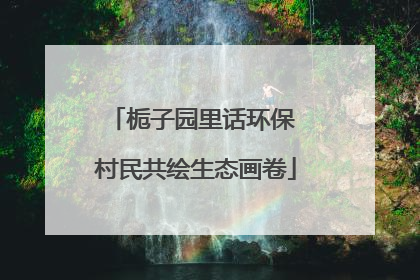 栀子园里话环保 村民共绘生态画卷