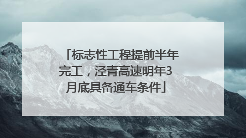 标志性工程提前半年完工，泾青高速明年3月底具备通车条件