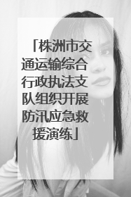 株洲市交通运输综合行政执法支队组织开展防汛应急救援演练
