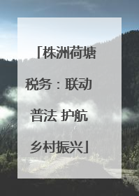 株洲荷塘税务：联动普法 护航乡村振兴