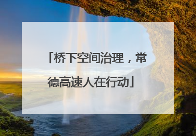 桥下空间治理，常德高速人在行动