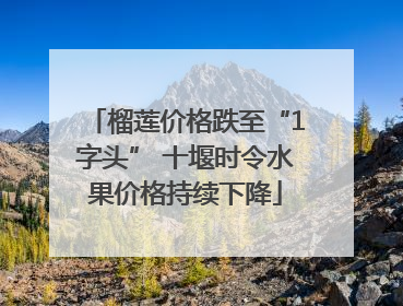 榴莲价格跌至“1字头” 十堰时令水果价格持续下降