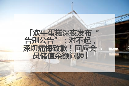 欢牛蛋糕深夜发布“告别公告”：对不起，深切痛悔致歉！回应会员储值余额问题