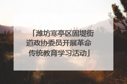 潍坊寒亭区固堤街道政协委员开展革命传统教育学习活动