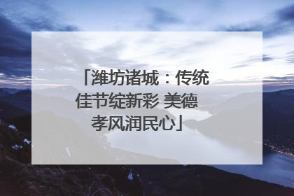 潍坊诸城：传统佳节绽新彩 美德孝风润民心