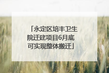 永定区培丰卫生院迁建项目6月底可实现整体搬迁