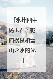 永州四中杨玉君：轮椅拐杖和雪山之水的光