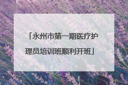 永州市第一期医疗护理员培训班顺利开班