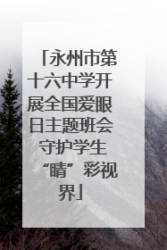 永州市第十六中学开展全国爱眼日主题班会 守护学生“睛”彩视界