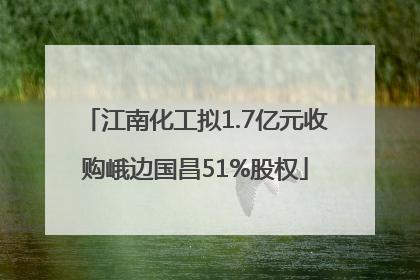 江南化工拟1.7亿元收购峨边国昌51%股权