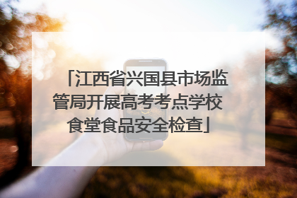 江西省兴国县市场监管局开展高考考点学校食堂食品安全检查