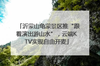 沂蒙山龟蒙景区推“跟着演出游山水”，云端KTV实现自由开麦