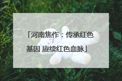 河南焦作：传承红色基因 赓续红色血脉