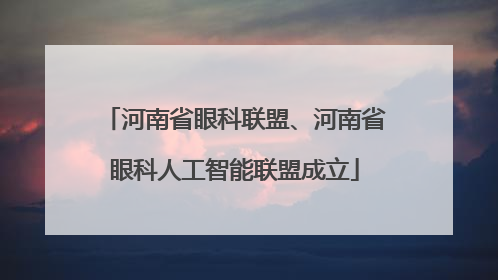 河南省眼科联盟、河南省眼科人工智能联盟成立