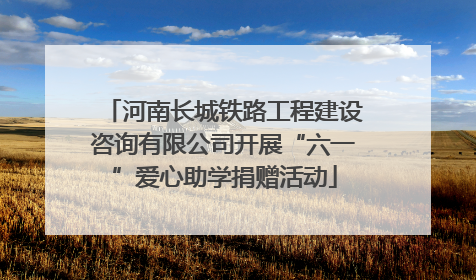 河南长城铁路工程建设咨询有限公司开展“六一”爱心助学捐赠活动