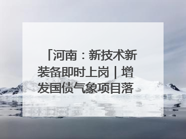 河南：新技术新装备即时上岗｜增发国债气象项目落地见效系列报道