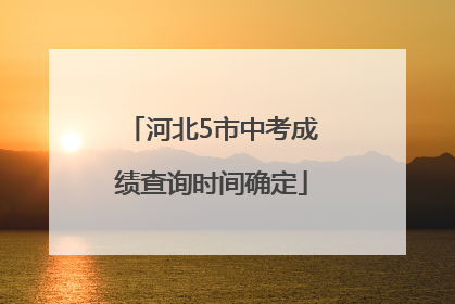 河北5市中考成绩查询时间确定
