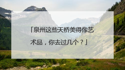 泉州这些天桥美得像艺术品，你去过几个？