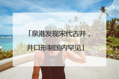 泉港发现宋代古井，井口形制国内罕见